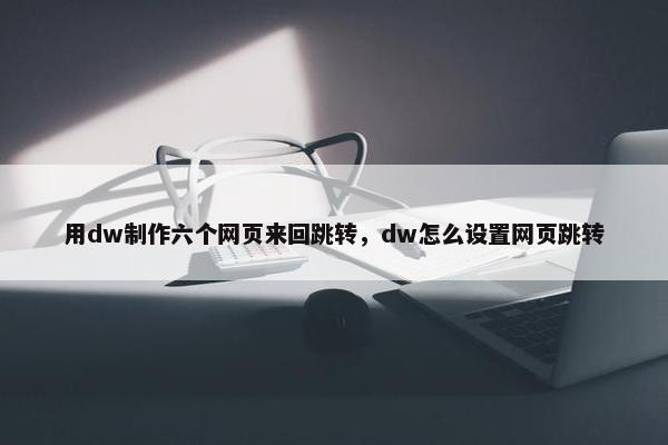 用dw制作六个网页来回跳转，dw怎么设置网页跳转