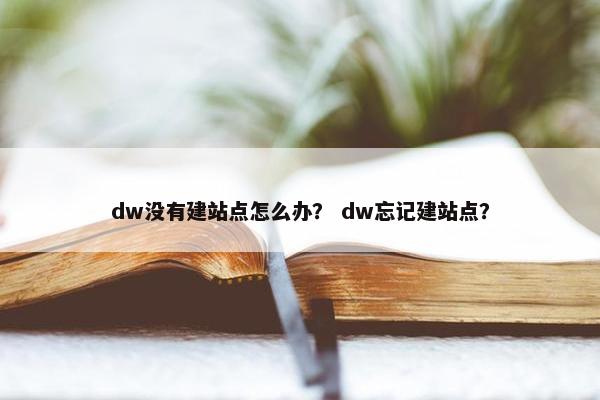 dw没有建站点怎么办？ dw忘记建站点？