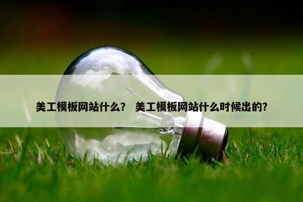 美工模板网站什么？ 美工模板网站什么时候出的？