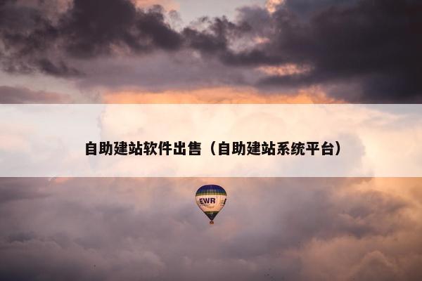 自助建站软件出售（自助建站系统平台）