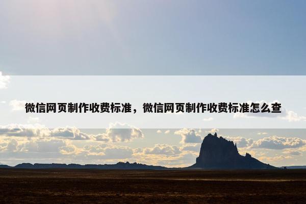 微信网页制作收费标准，微信网页制作收费标准怎么查