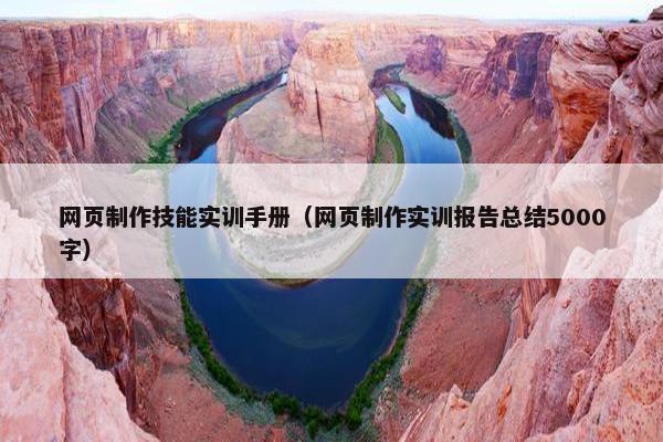 网页制作技能实训手册（网页制作实训报告总结5000字）