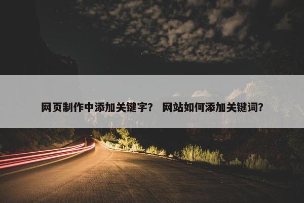 网页制作中添加关键字？ 网站如何添加关键词？