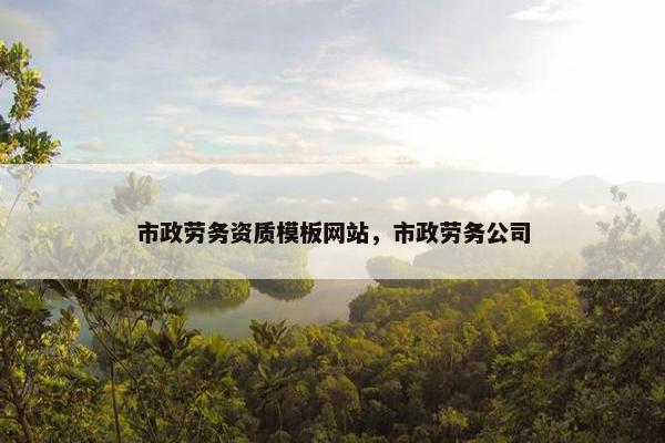 市政劳务资质模板网站，市政劳务公司