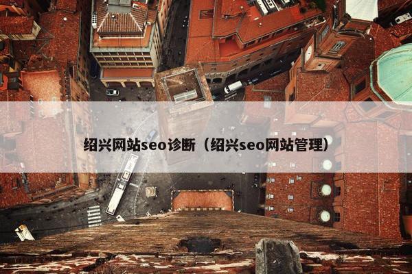 绍兴网站seo诊断（绍兴seo网站管理）