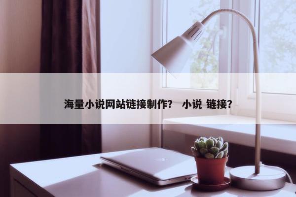 海量小说网站链接制作？ 小说 链接？