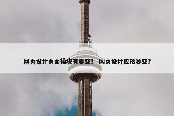 网页设计页面模块有哪些？ 网页设计包括哪些？