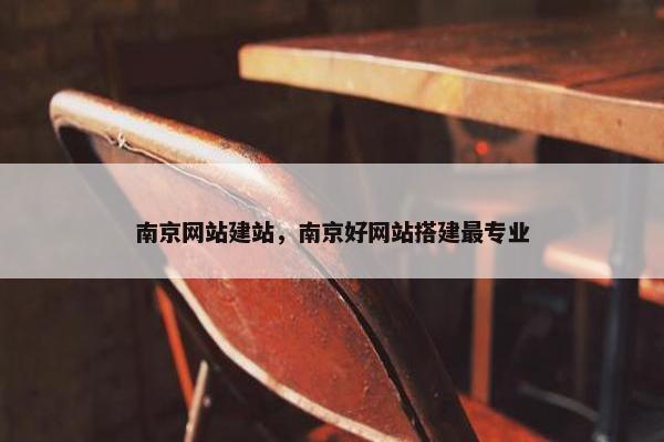 南京网站建站，南京好网站搭建最专业