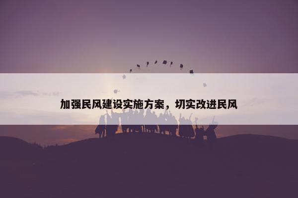 加强民风建设实施方案，切实改进民风