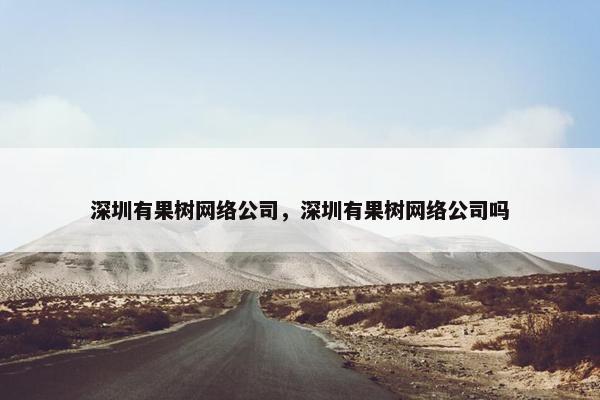 深圳有果树网络公司，深圳有果树网络公司吗