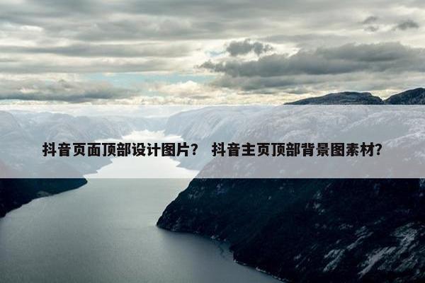 抖音页面顶部设计图片？ 抖音主页顶部背景图素材？