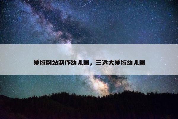 爱城网站制作幼儿园，三远大爱城幼儿园