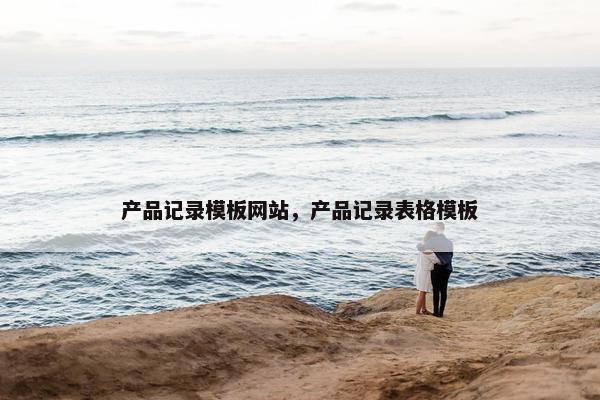 产品记录模板网站，产品记录表格模板