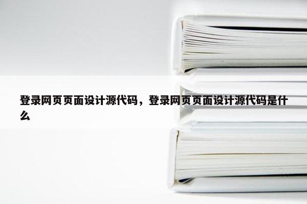 登录网页页面设计源代码，登录网页页面设计源代码是什么