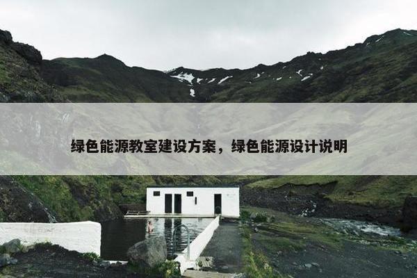 绿色能源教室建设方案，绿色能源设计说明