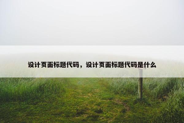 设计页面标题代码，设计页面标题代码是什么