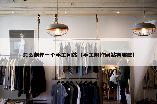 怎么制作一个手工网站（手工制作网站有哪些）