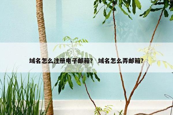 域名怎么注册电子邮箱？ 域名怎么弄邮箱？
