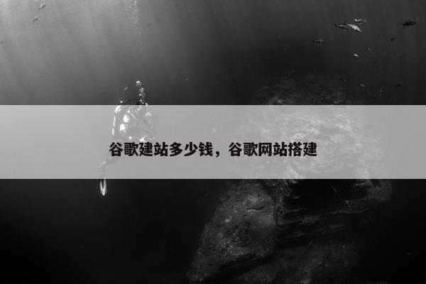 谷歌建站多少钱，谷歌网站搭建