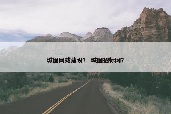 城固网站建设？ 城固招标网？