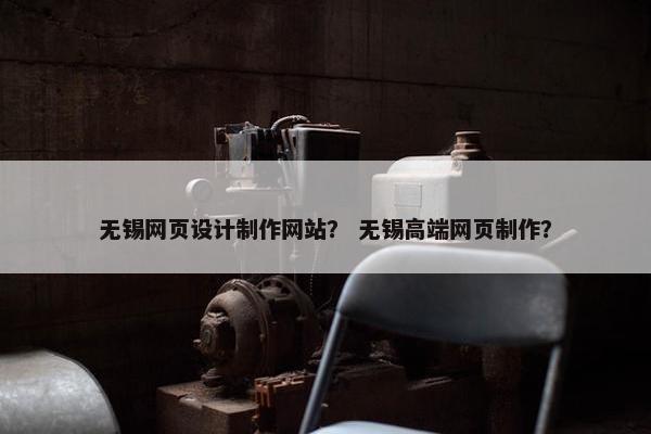 无锡网页设计制作网站？ 无锡高端网页制作？