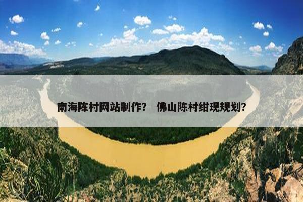 南海陈村网站制作？ 佛山陈村绀现规划？