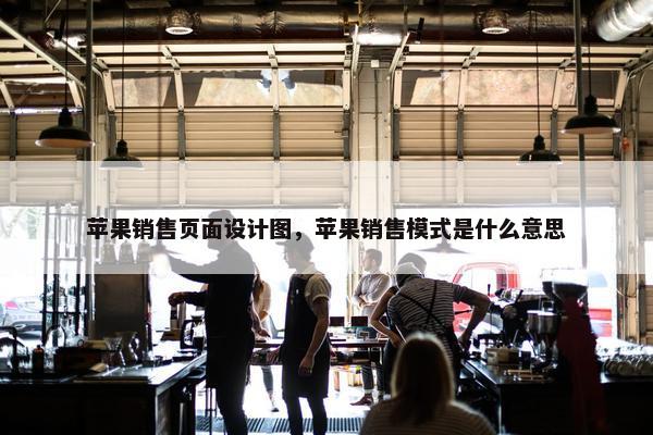苹果销售页面设计图，苹果销售模式是什么意思