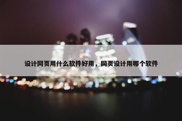 设计网页用什么软件好用，网页设计用哪个软件