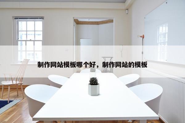制作网站模板哪个好，制作网站的模板