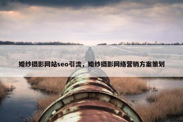 婚纱摄影网站seo引流，婚纱摄影网络营销方案策划