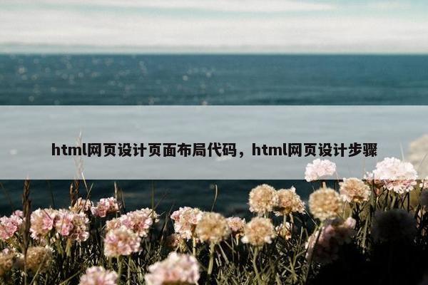 html网页设计页面布局代码，html网页设计步骤