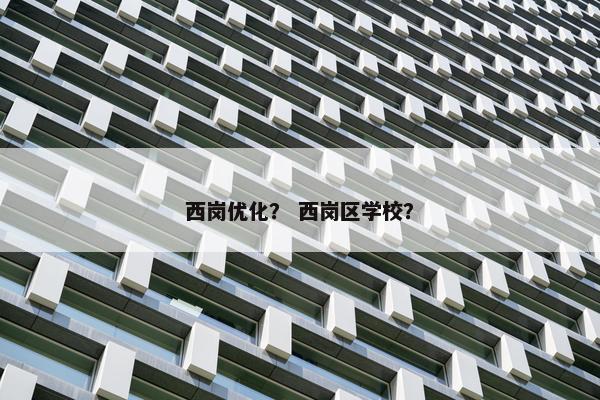 西岗优化？ 西岗区学校？