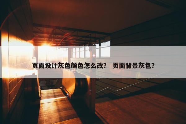 页面设计灰色颜色怎么改？ 页面背景灰色？
