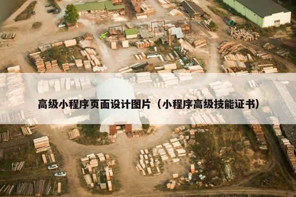 高级小程序页面设计图片（小程序高级技能证书）