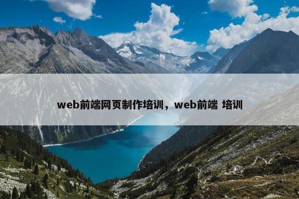 web前端网页制作培训，web前端 培训