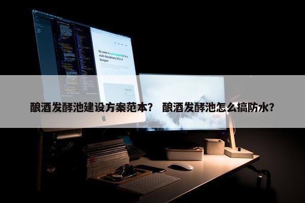 酿酒发酵池建设方案范本？ 酿酒发酵池怎么搞防水？