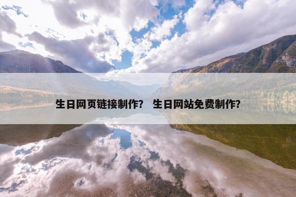 生日网页链接制作？ 生日网站免费制作？