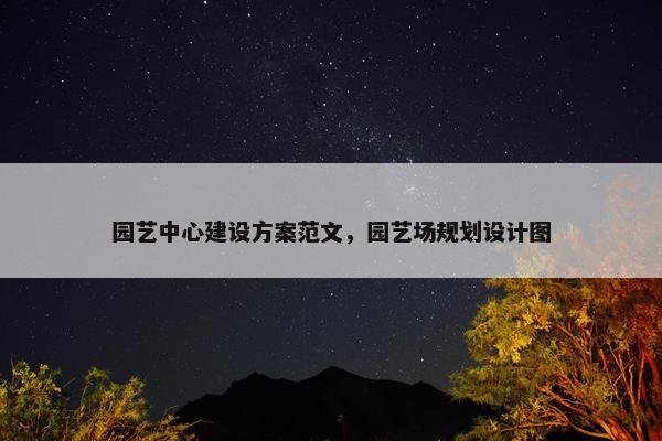 园艺中心建设方案范文，园艺场规划设计图