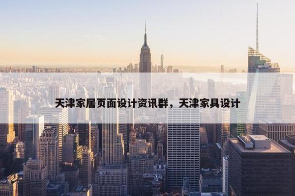 天津家居页面设计资讯群，天津家具设计