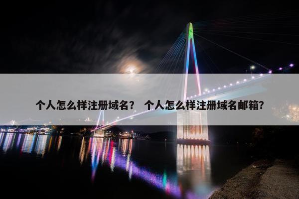 个人怎么样注册域名？ 个人怎么样注册域名邮箱？
