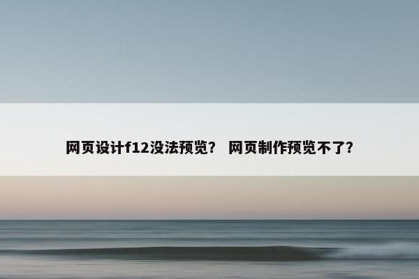 网页设计f12没法预览？ 网页制作预览不了？
