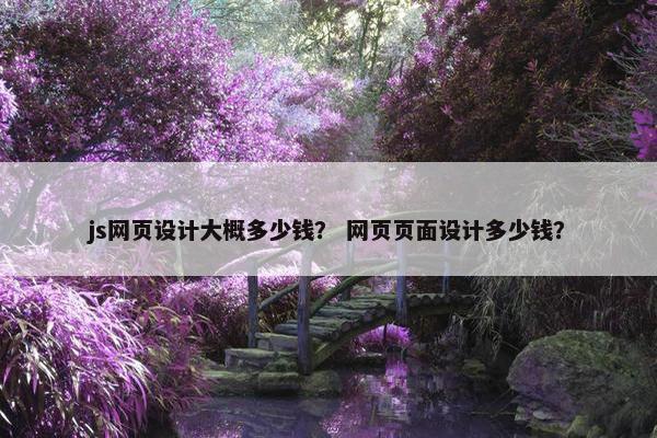 js网页设计大概多少钱？ 网页页面设计多少钱？