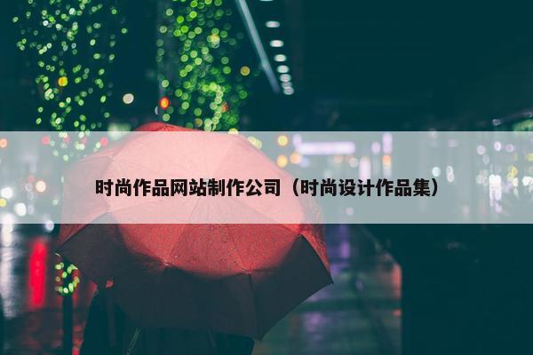 时尚作品网站制作公司（时尚设计作品集）
