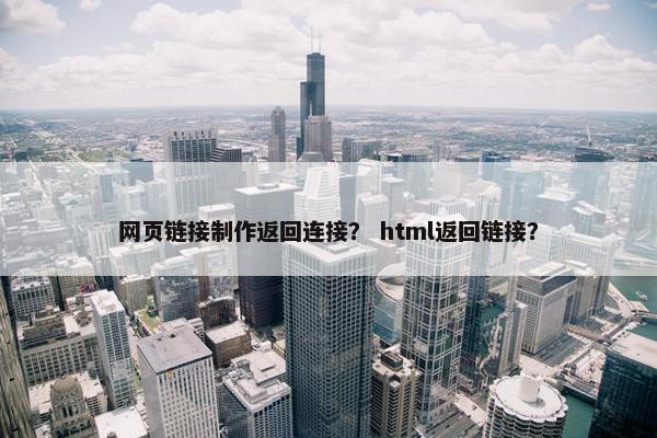 网页链接制作返回连接？ html返回链接？