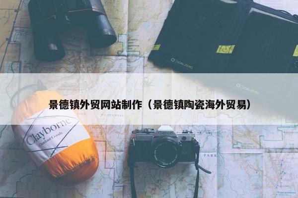 景德镇外贸网站制作（景德镇陶瓷海外贸易）