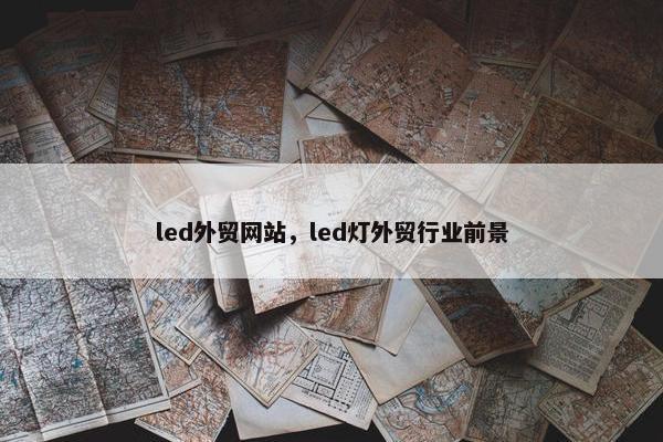 led外贸网站，led灯外贸行业前景