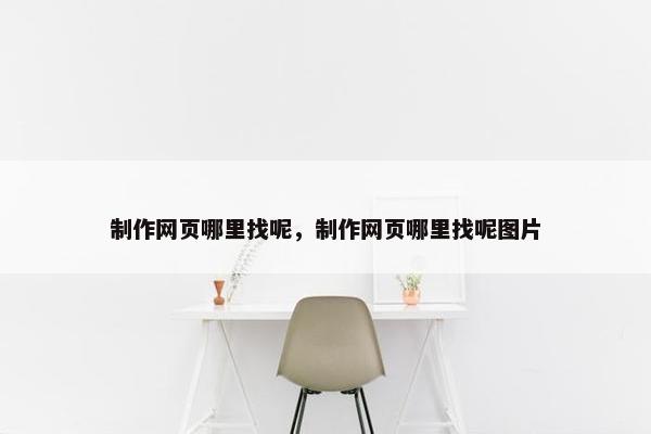 制作网页哪里找呢，制作网页哪里找呢图片