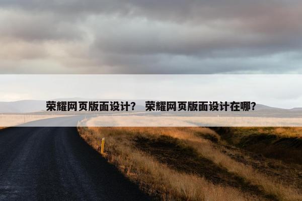 荣耀网页版面设计？ 荣耀网页版面设计在哪？
