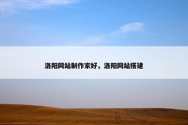 洛阳网站制作家好，洛阳网站搭建