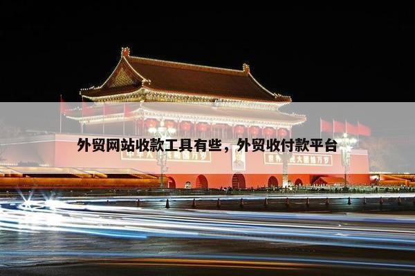 外贸网站收款工具有些，外贸收付款平台
